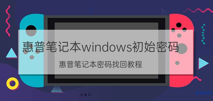 惠普笔记本windows初始密码 惠普笔记本密码找回教程